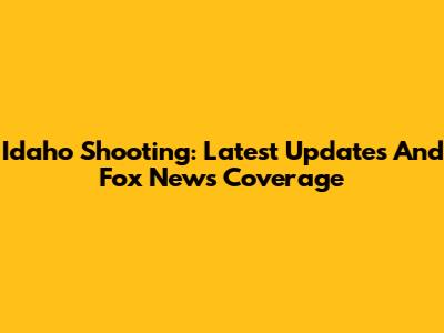 Idaho Shooting: Latest Updates And Fox News Coverage