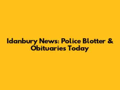 Idanbury News: Police Blotter & Obituaries Today