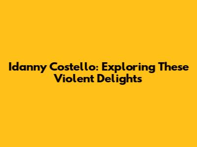 Idanny Costello: Exploring 'These Violent Delights'