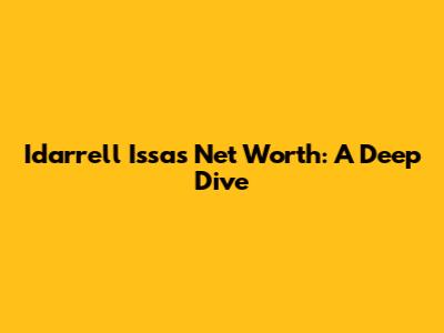 Idarrell Issa's Net Worth: A Deep Dive