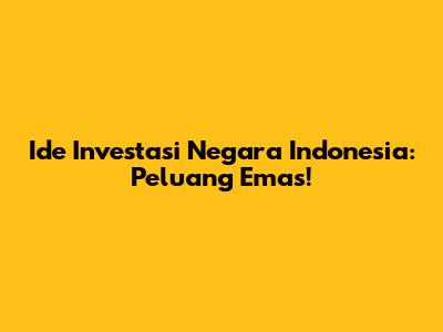 Ide Investasi Negara Indonesia: Peluang Emas!