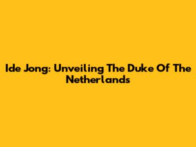 Ide Jong: Unveiling The Duke Of The Netherlands