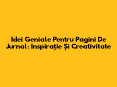 Idei Geniale Pentru Pagini De Jurnal: Inspirație Și Creativitate