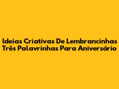 Ideias Criativas De Lembrancinhas Três Palavrinhas Para Aniversário