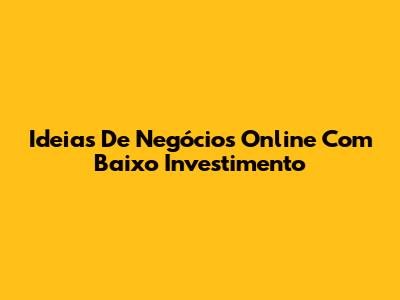Ideias De Negócios Online Com Baixo Investimento