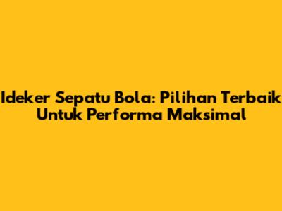 Ideker Sepatu Bola: Pilihan Terbaik Untuk Performa Maksimal