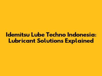 Idemitsu Lube Techno Indonesia: Lubricant Solutions Explained