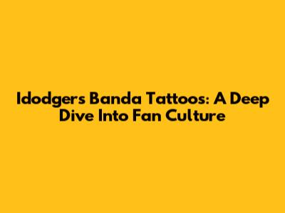 Idodgers Banda Tattoos: A Deep Dive Into Fan Culture