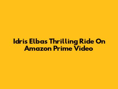 Idris Elba's Thrilling Ride On Amazon Prime Video