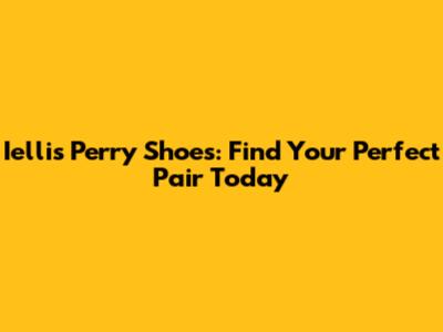 Iellis Perry Shoes: Find Your Perfect Pair Today