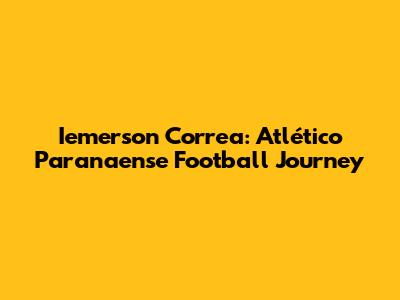 Iemerson Correa: Atlético Paranaense Football Journey