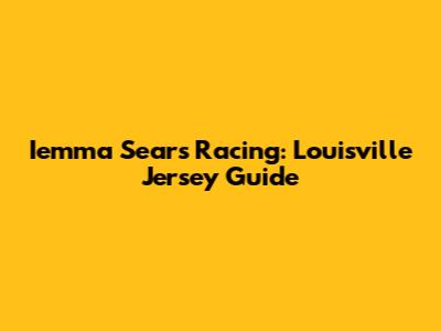 Iemma Sears Racing: Louisville Jersey Guide