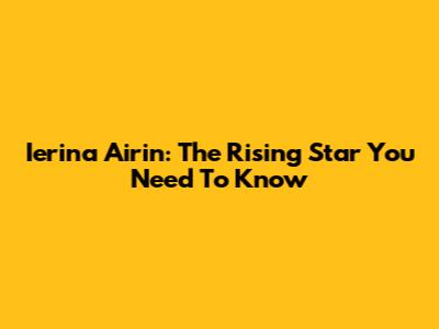 Ierina Airin: The Rising Star You Need To Know