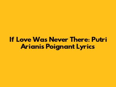 If Love Was Never There: Putri Ariani's Poignant Lyrics