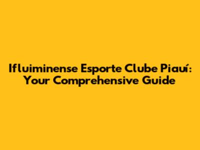 Ifluiminense Esporte Clube Piauí: Your Comprehensive Guide
