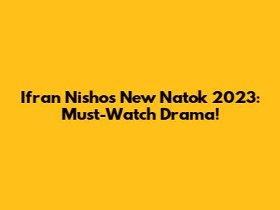Ifran Nisho's New Natok 2023: Must-Watch Drama!