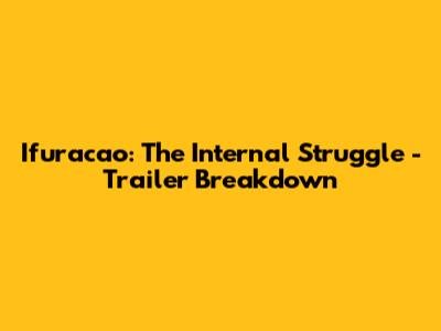 Ifuracao: The Internal Struggle - Trailer Breakdown