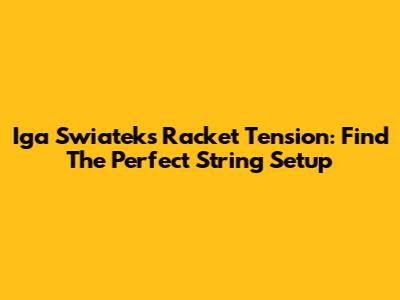 Iga Swiatek's Racket Tension: Find The Perfect String Setup