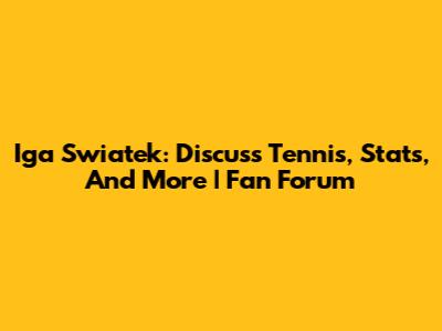 Iga Swiatek: Discuss Tennis, Stats, And More | Fan Forum