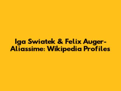 Iga Swiatek & Felix Auger-Aliassime: Wikipedia Profiles