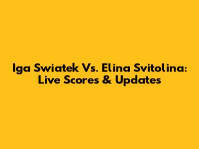 Iga Swiatek Vs. Elina Svitolina: Live Scores & Updates