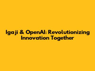 Igaji & OpenAI: Revolutionizing Innovation Together