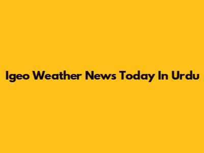 Igeo Weather News Today In Urdu