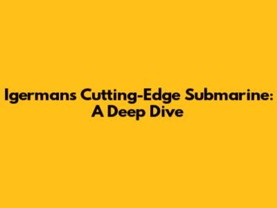 Igerman's Cutting-Edge Submarine: A Deep Dive
