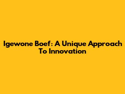 Igewone Boef: A Unique Approach To Innovation