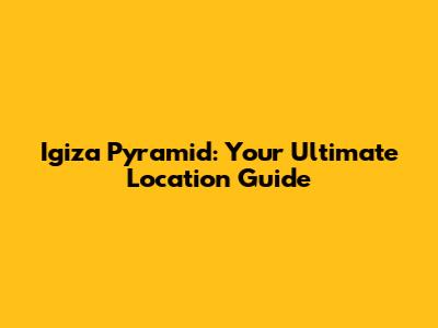 Igiza Pyramid: Your Ultimate Location Guide