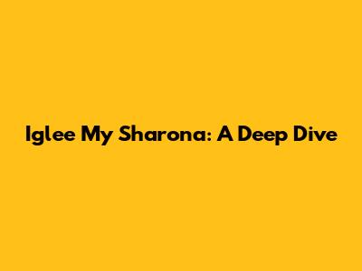 Iglee My Sharona: A Deep Dive