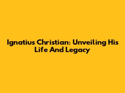 Ignatius Christian: Unveiling His Life And Legacy