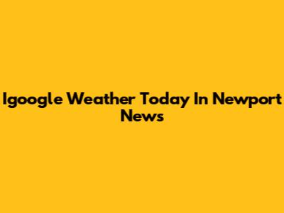 Igoogle Weather Today In Newport News