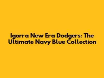 Igorra New Era Dodgers: The Ultimate Navy Blue Collection
