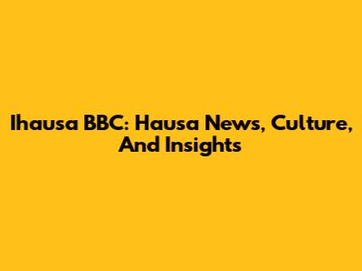 Ihausa BBC: Hausa News, Culture, And Insights