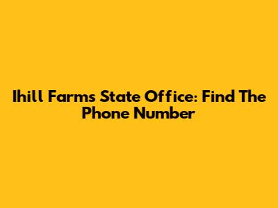 Ihill Farms State Office: Find The Phone Number