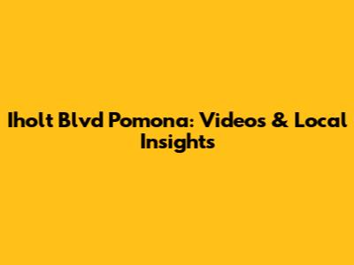 Iholt Blvd Pomona: Videos & Local Insights