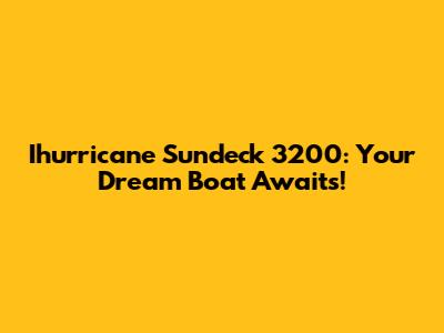 Ihurricane Sundeck 3200: Your Dream Boat Awaits!