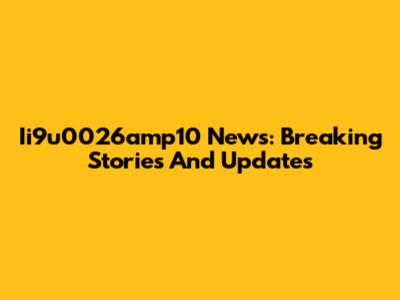 Ii9u0026amp10 News: Breaking Stories And Updates