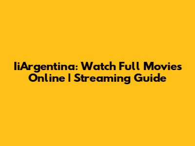 IiArgentina: Watch Full Movies Online | Streaming Guide