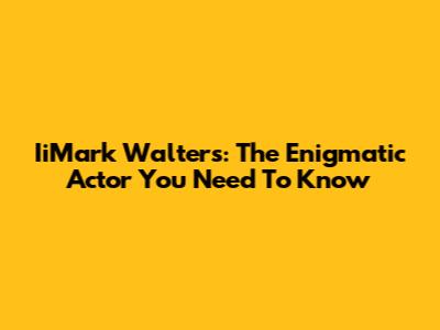 IiMark Walters: The Enigmatic Actor You Need To Know
