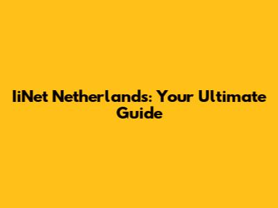 IiNet Netherlands: Your Ultimate Guide