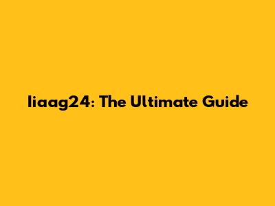 Iiaag24: The Ultimate Guide