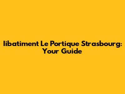 Iibatiment Le Portique Strasbourg: Your Guide
