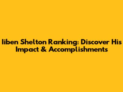 Iiben Shelton Ranking: Discover His Impact & Accomplishments