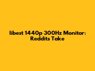 Iibest 1440p 300Hz Monitor: Reddit's Take