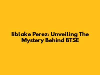 Iiblake Perez: Unveiling The Mystery Behind BTSE