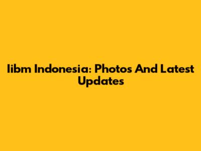 Iibm Indonesia: Photos And Latest Updates