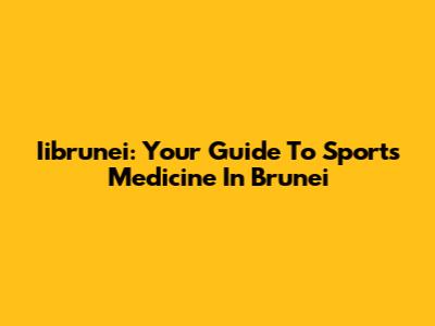 Iibrunei: Your Guide To Sports Medicine In Brunei