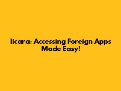 Iicara: Accessing Foreign Apps Made Easy!